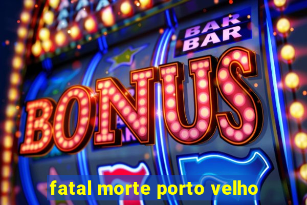 fatal morte porto velho